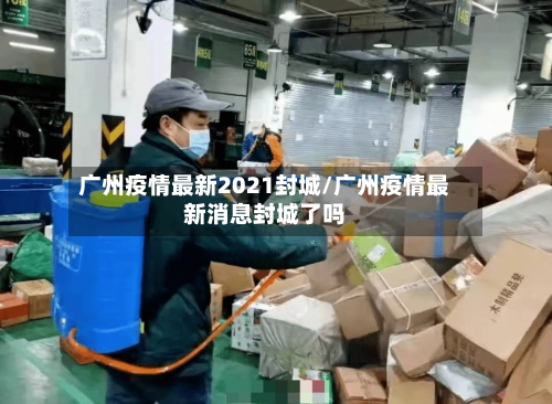 广州疫情最新2021封城/广州疫情最新消息封城了吗