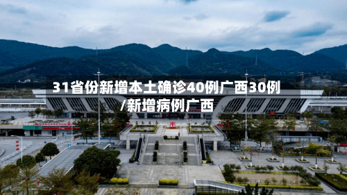 31省份新增本土确诊40例广西30例/新增病例广西