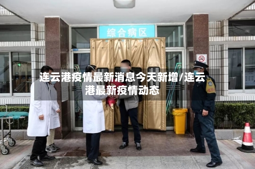 连云港疫情最新消息今天新增/连云港最新疫情动态