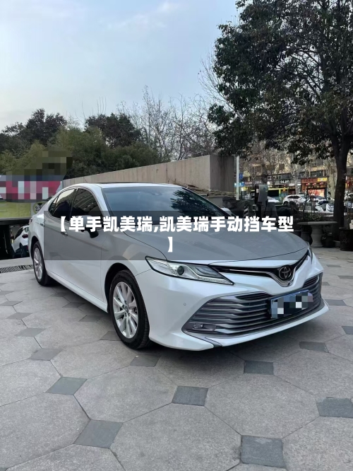 【单手凯美瑞,凯美瑞手动挡车型】