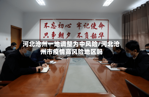 河北沧州一地调整为中风险/河北沧州市疫情高风险地区吗