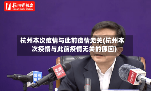 杭州本次疫情与此前疫情无关(杭州本次疫情与此前疫情无关的原因)