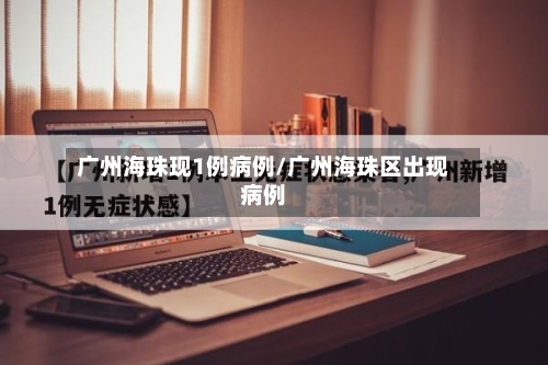 广州海珠现1例病例/广州海珠区出现病例