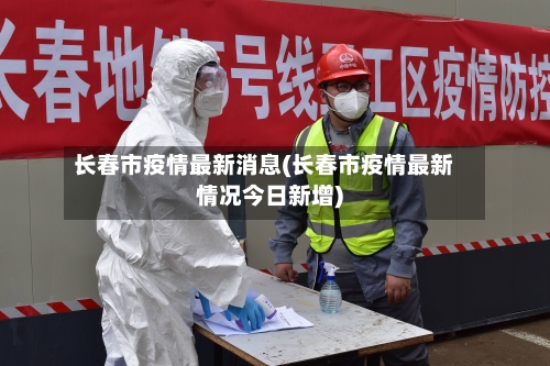 长春市疫情最新消息(长春市疫情最新情况今日新增)