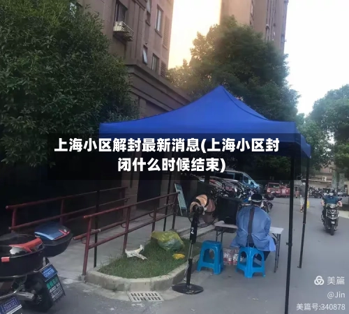 上海小区解封最新消息(上海小区封闭什么时候结束)