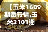 【玉米1609期货行情,玉米2101期货行情】