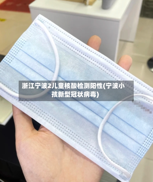 浙江宁波2儿童核酸检测阳性(宁波小孩新型冠状病毒)
