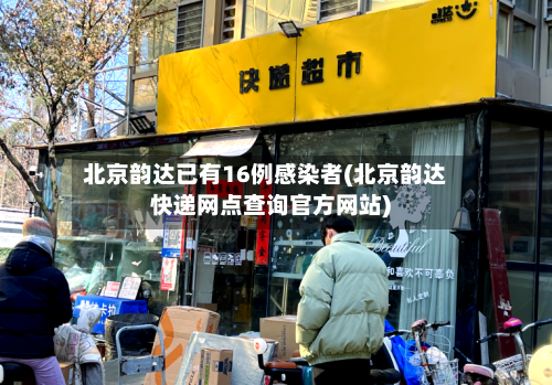 北京韵达已有16例感染者(北京韵达快递网点查询官方网站)