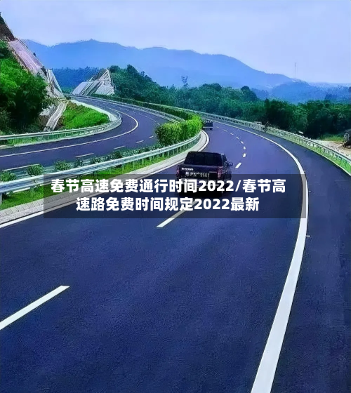 春节高速免费通行时间2022/春节高速路免费时间规定2022最新