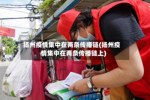 扬州疫情集中在两条传播链(扬州疫情集中在两条传播链上)