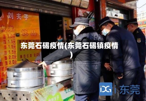 东莞石碣疫情(东莞石碣镇疫情)
