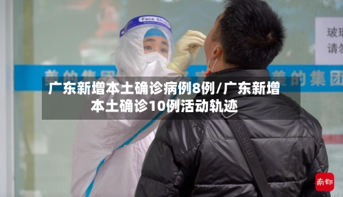 广东新增本土确诊病例8例/广东新增本土确诊10例活动轨迹