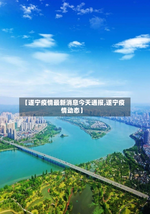 【遂宁疫情最新消息今天通报,遂宁疫情动态】