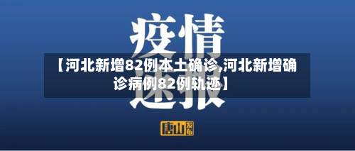【河北新增82例本土确诊,河北新增确诊病例82例轨迹】