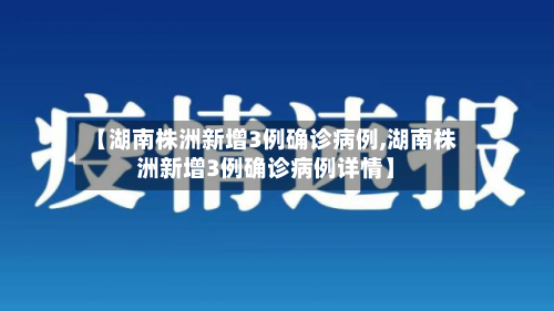 【湖南株洲新增3例确诊病例,湖南株洲新增3例确诊病例详情】