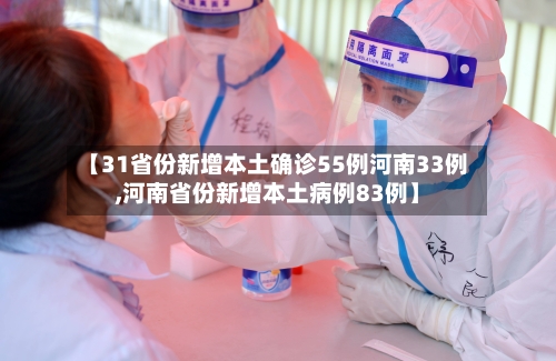 【31省份新增本土确诊55例河南33例,河南省份新增本土病例83例】