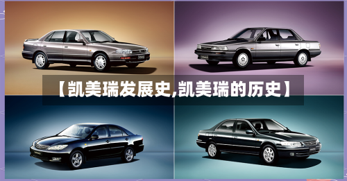 【凯美瑞发展史,凯美瑞的历史】