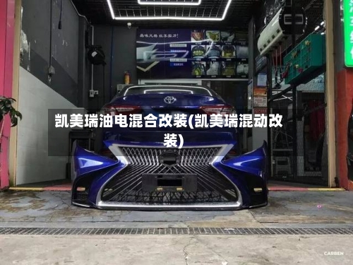 凯美瑞油电混合改装(凯美瑞混动改装)