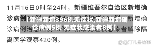 【新疆新增396例无症状,新疆新增确诊病例5例 无症状感染者8例】