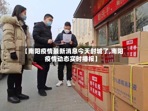 【南阳疫情最新消息今天封城了,南阳疫情动态实时播报】