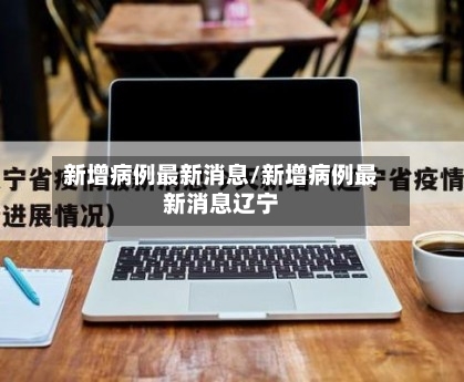新增病例最新消息/新增病例最新消息辽宁