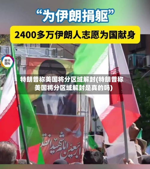 特朗普称美国将分区域解封(特朗普称美国将分区域解封是真的吗)