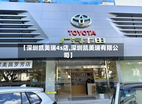 【深圳凯美瑞4s店,深圳凯美瑞有限公司】