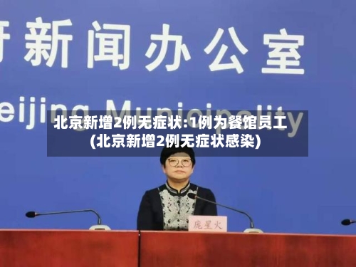 北京新增2例无症状:1例为餐馆员工(北京新增2例无症状感染)