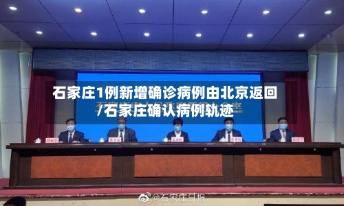 石家庄1例新增确诊病例由北京返回/石家庄确认病例轨迹
