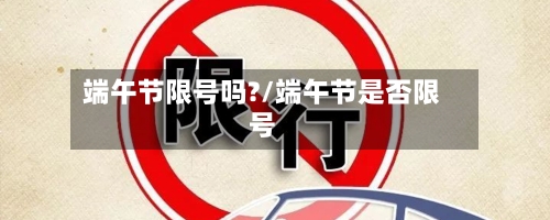 端午节限号吗?/端午节是否限号