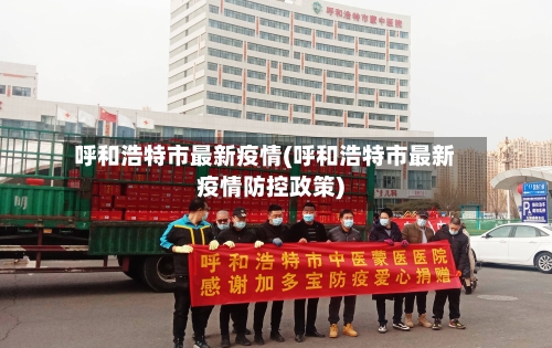 呼和浩特市最新疫情(呼和浩特市最新疫情防控政策)