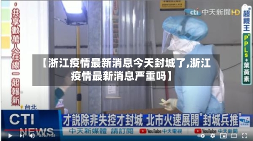 【浙江疫情最新消息今天封城了,浙江疫情最新消息严重吗】
