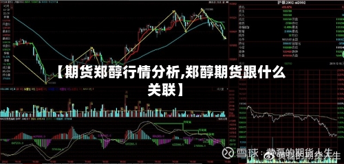 【期货郑醇行情分析,郑醇期货跟什么关联】