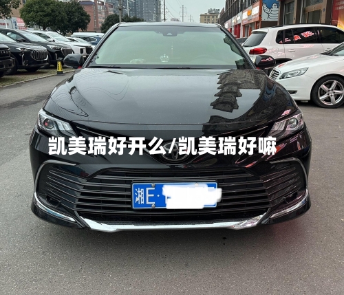 凯美瑞好开么/凯美瑞好嘛