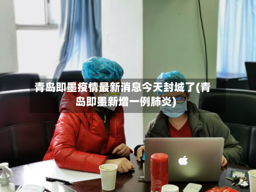 青岛即墨疫情最新消息今天封城了(青岛即墨新增一例肺炎)