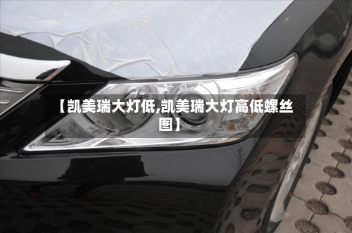 【凯美瑞大灯低,凯美瑞大灯高低螺丝图】