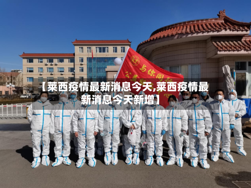 【莱西疫情最新消息今天,莱西疫情最新消息今天新增】