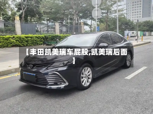 【丰田凯美瑞车屁股,凯美瑞后面】