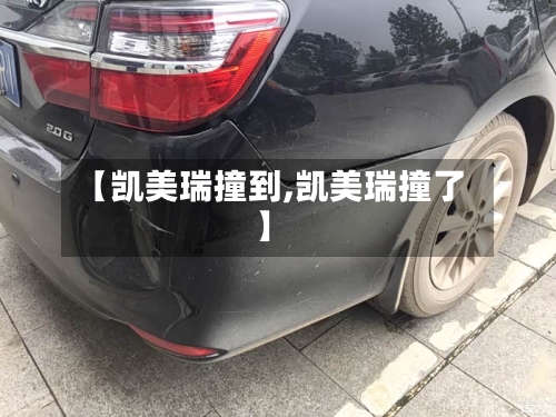 【凯美瑞撞到,凯美瑞撞了】