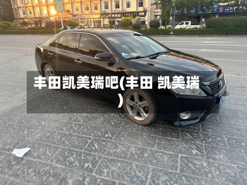 丰田凯美瑞吧(丰田 凯美瑞)