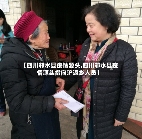 【四川邻水县疫情源头,四川邻水县疫情源头指向沪返乡人员】