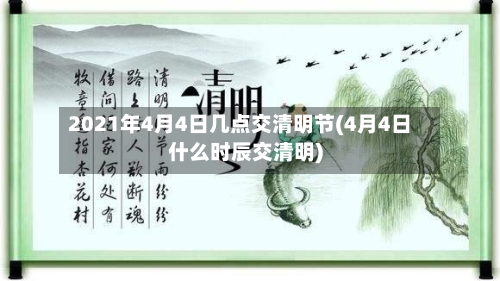 2021年4月4日几点交清明节(4月4日什么时辰交清明)