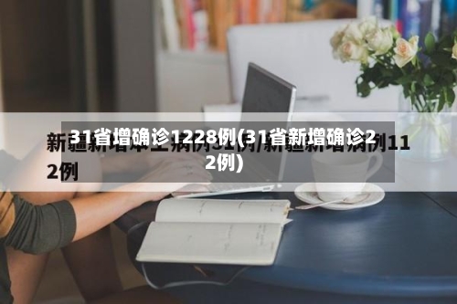 31省增确诊1228例(31省新增确诊22例)