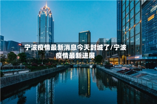 宁波疫情最新消息今天封城了/宁波疫情最新进展