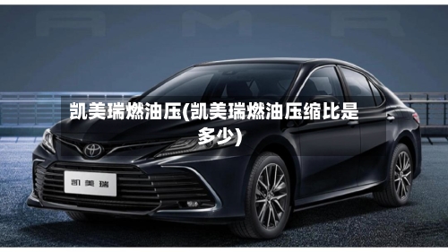 凯美瑞燃油压(凯美瑞燃油压缩比是多少)
