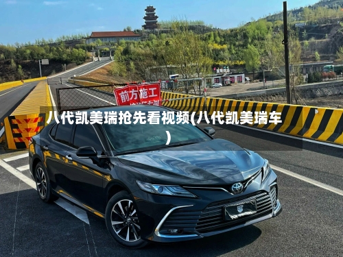 八代凯美瑞抢先看视频(八代凯美瑞车)