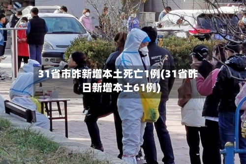 31省市昨新增本土死亡1例(31省昨日新增本土61例)