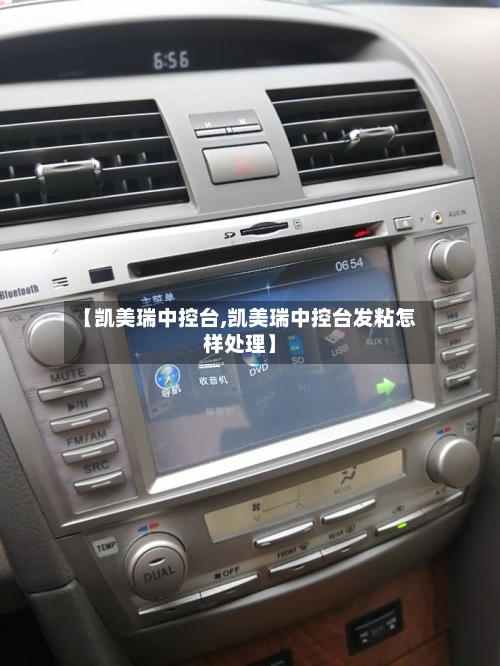 【凯美瑞中控台,凯美瑞中控台发粘怎样处理】