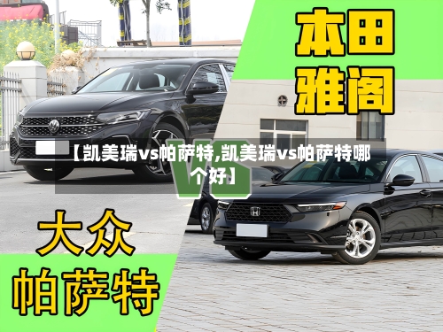 【凯美瑞vs帕萨特,凯美瑞vs帕萨特哪个好】