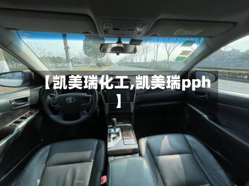 【凯美瑞化工,凯美瑞pph】